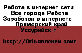 Работа в интернет сети. - Все города Работа » Заработок в интернете   . Приморский край,Уссурийск г.